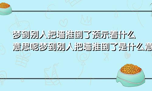 梦到别人把墙推倒了预示着什么意思呢梦到别人把墙推倒了是什么意思