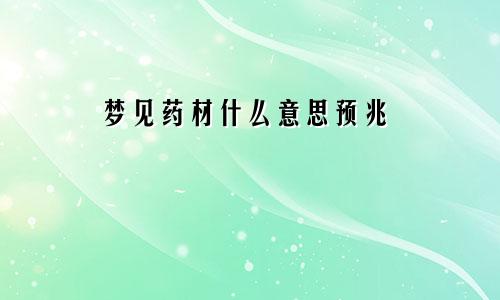 梦见药材什么意思预兆