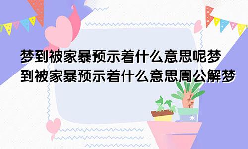 梦到被家暴预示着什么意思呢梦到被家暴预示着什么意思周公解梦