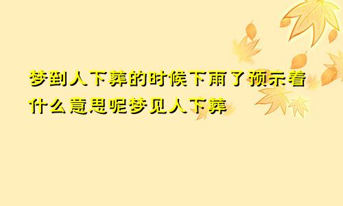 梦到人下葬的时候下雨了预示着什么意思呢梦见人下葬