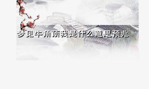 梦见牛角顶我是什么意思预兆