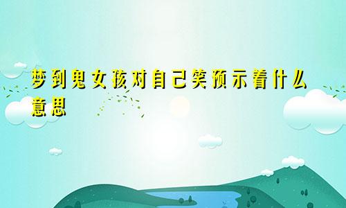 梦到鬼女孩对自己笑预示着什么意思