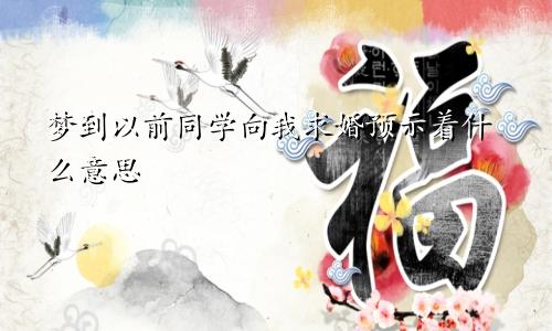 梦到以前同学向我求婚预示着什么意思