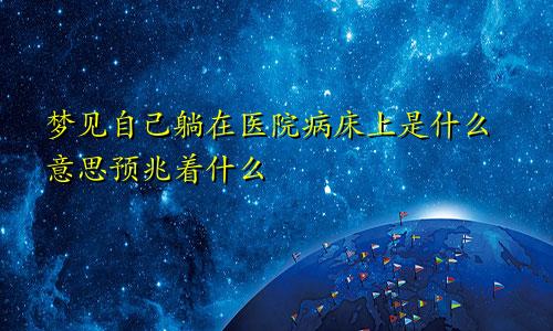 梦见自己躺在医院病床上是什么意思预兆着什么