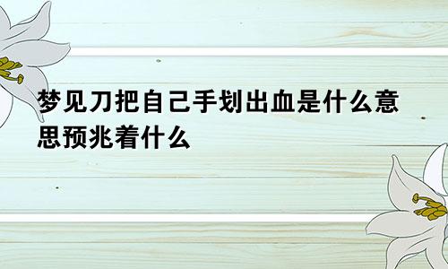 梦见刀把自己手划出血是什么意思预兆着什么