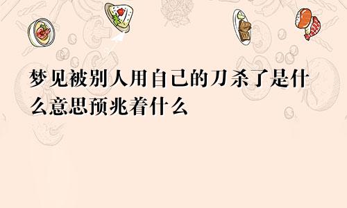 梦见被别人用自己的刀杀了是什么意思预兆着什么