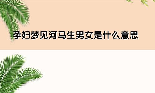 孕妇梦见河马生男女是什么意思