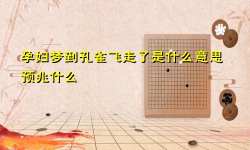 孕妇梦到孔雀飞走了是什么意思预兆什么