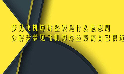 梦见飞机爆炸坠毁是什么意思周公解梦梦见飞机爆炸坠毁离自己很近