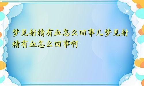 梦见射精有血怎么回事儿梦见射精有血怎么回事啊