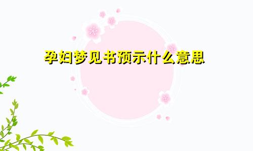 孕妇梦见书预示什么意思