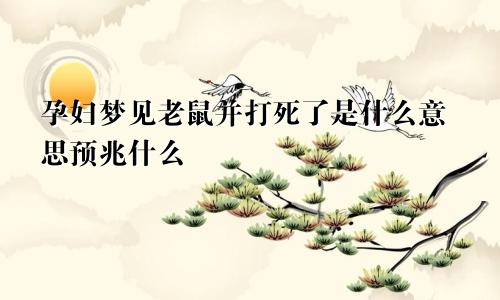 孕妇梦见老鼠并打死了是什么意思预兆什么