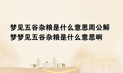 梦见五谷杂粮是什么意思周公解梦梦见五谷杂粮是什么意思啊