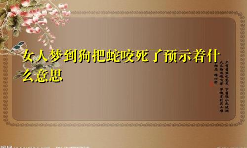 女人梦到狗把蛇咬死了预示着什么意思