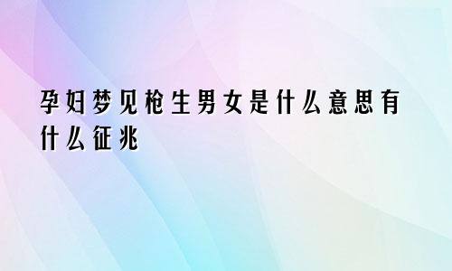 孕妇梦见枪生男女是什么意思有什么征兆