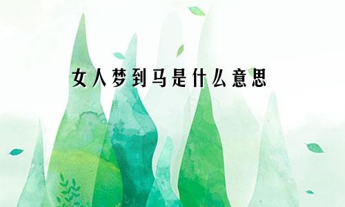 女人梦到马是什么意思