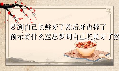 梦到自己长蛀牙了然后牙齿掉了预示着什么意思梦到自己长蛀牙了然后牙齿掉了预示着什么呢