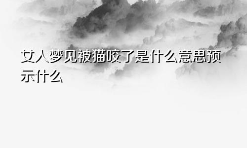 女人梦见被猫咬了是什么意思预示什么