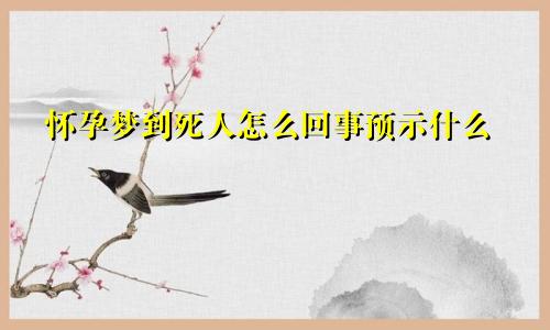 怀孕梦到死人怎么回事预示什么