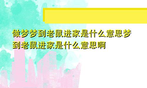 做梦梦到老鼠进家是什么意思梦到老鼠进家是什么意思啊