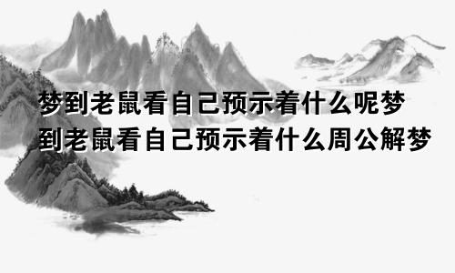 梦到老鼠看自己预示着什么呢梦到老鼠看自己预示着什么周公解梦