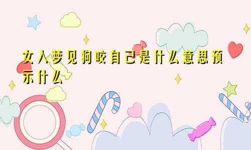 女人梦见狗咬自己是什么意思预示什么