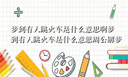 梦到有人跳火车是什么意思啊梦到有人跳火车是什么意思周公解梦