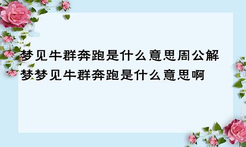 梦见牛群奔跑是什么意思周公解梦梦见牛群奔跑是什么意思啊