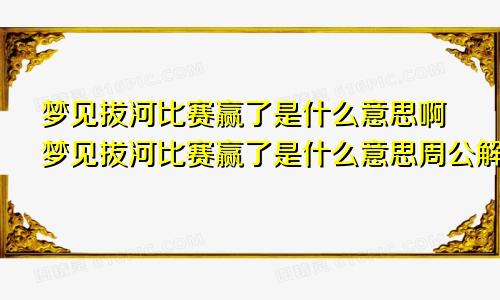 梦见拔河比赛赢了是什么意思啊梦见拔河比赛赢了是什么意思周公解梦