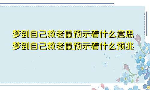 梦到自己救老鼠预示着什么意思梦到自己救老鼠预示着什么预兆