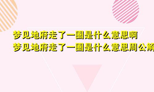 梦见地府走了一圈是什么意思啊梦见地府走了一圈是什么意思周公解梦