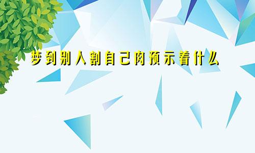 梦到别人割自己肉预示着什么