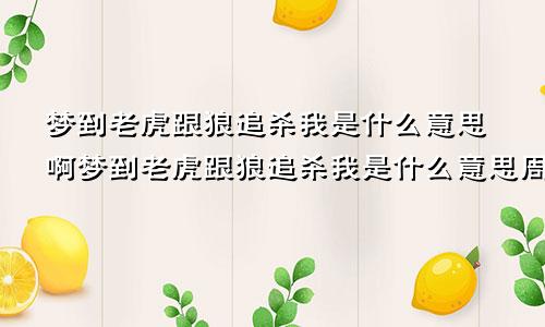 梦到老虎跟狼追杀我是什么意思啊梦到老虎跟狼追杀我是什么意思周公解梦