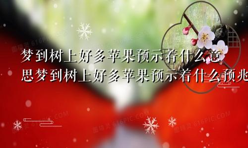 梦到树上好多苹果预示着什么意思梦到树上好多苹果预示着什么预兆