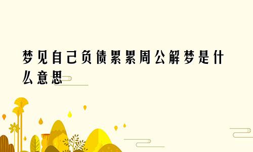 梦见自己负债累累周公解梦是什么意思