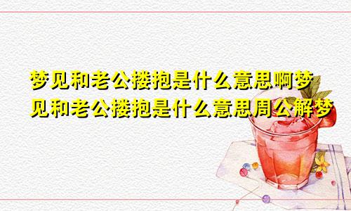 梦见和老公搂抱是什么意思啊梦见和老公搂抱是什么意思周公解梦