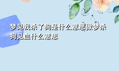 梦见我杀了狗是什么意思做梦杀狗见血什么意思