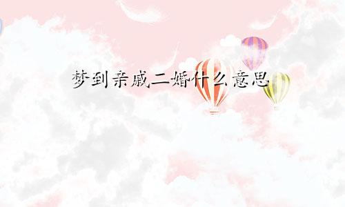 梦到亲戚二婚什么意思