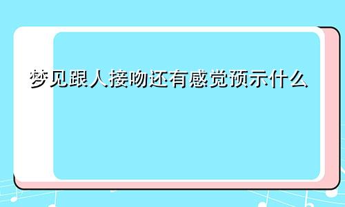 梦见跟人接吻还有感觉预示什么