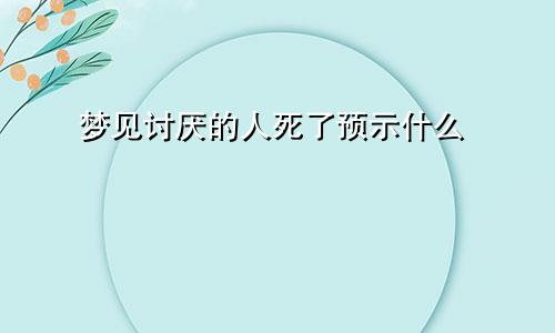 梦见讨厌的人死了预示什么