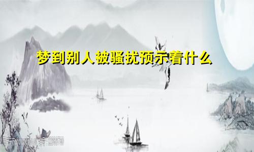 梦到别人被骚扰预示着什么