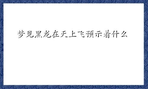 梦见黑龙在天上飞预示着什么