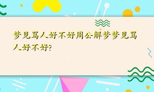 梦见骂人好不好周公解梦梦见骂人好不好?