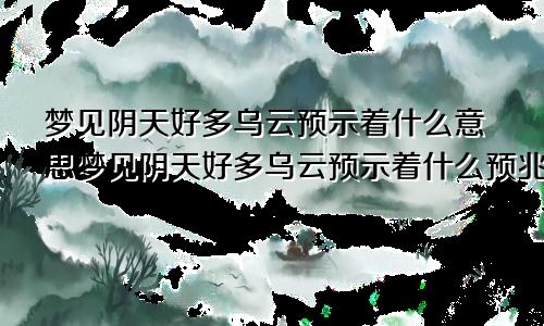 梦见阴天好多乌云预示着什么意思梦见阴天好多乌云预示着什么预兆