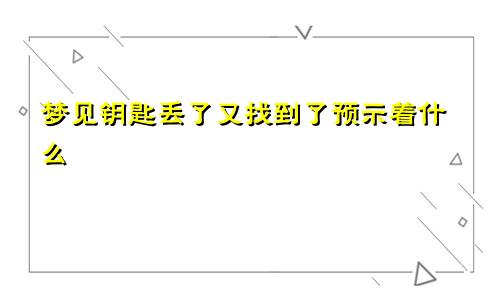 梦见钥匙丢了又找到了预示着什么