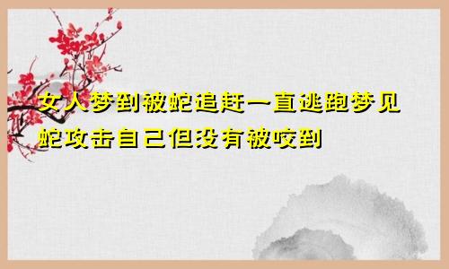 女人梦到被蛇追赶一直逃跑梦见蛇攻击自己但没有被咬到