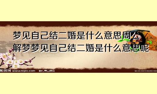 梦见自己结二婚是什么意思周公解梦梦见自己结二婚是什么意思呢