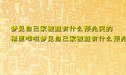 梦见自己家被盗有什么预兆哭的稀里哗啦梦见自己家被盗有什么预兆周公解梦