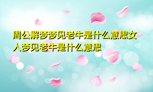 周公解梦梦见老牛是什么意思女人梦见老牛是什么意思