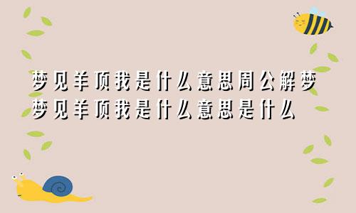 梦见羊顶我是什么意思周公解梦梦见羊顶我是什么意思是什么